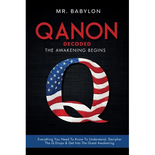 QAnon Decoded: Everything You Need To Know To Understand And Decipher The Q Drops And Get Into The Great Awakening