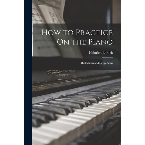 How to Practice On the Piano: Reflections and Suggestions