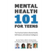 Mental Health 101 For Teens: The Practical Guide to Mental Health, Self-Esteem, & Emotional Intelligence