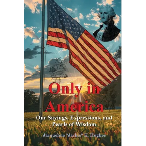 Only in America: Our sayings, expressions, and Pearls of Wisdom