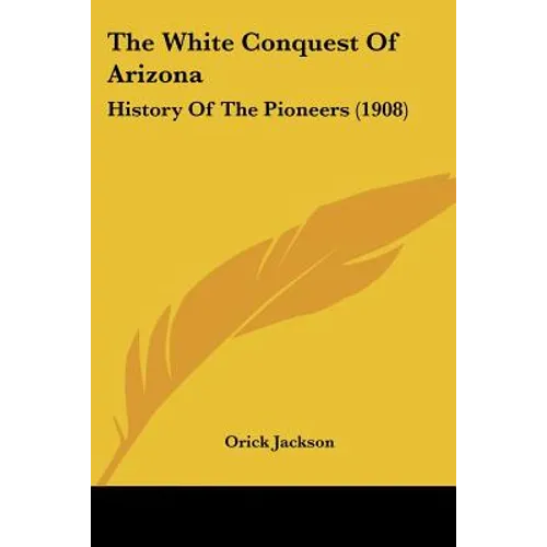 The White Conquest Of Arizona: History Of The Pioneers (1908)