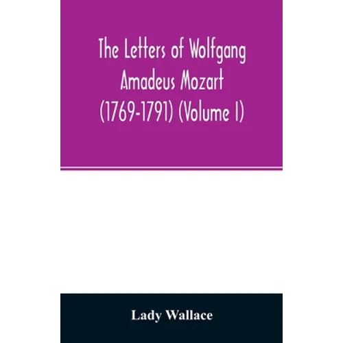 The letters of Wolfgang Amadeus Mozart (1769-1791) (Volume I)