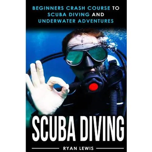 Scuba Diving: Beginners Crash Course To Scuba Diving and Underwater Adventures