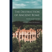 The Destruction of Ancient Rome: a Sketch of the History of the Monuments