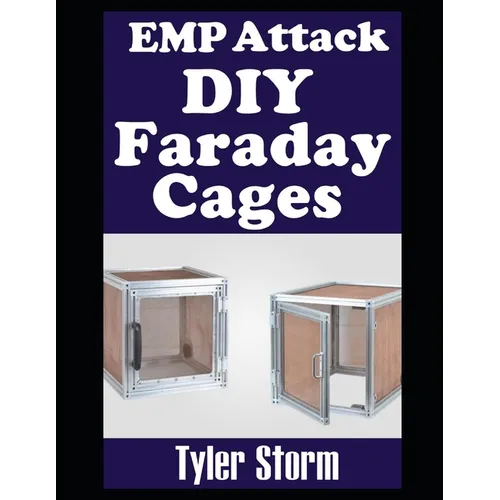 EMP Attack DIY Faraday Cages: A Step-by-Step Guide To Crafting Your Own Faraday Cages To Keep Your Electronic Devices Safe From a Solar Flare or EMP