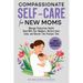 Compassionate Self-Care for New Moms: Manage Postpartum Health, Bond With Your Newborn, Nurture Inner Calm and Cherish This Precious Time