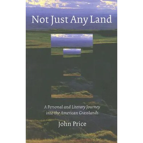 Not Just Any Land: A Personal and Literary Journey Into the American Grasslands
