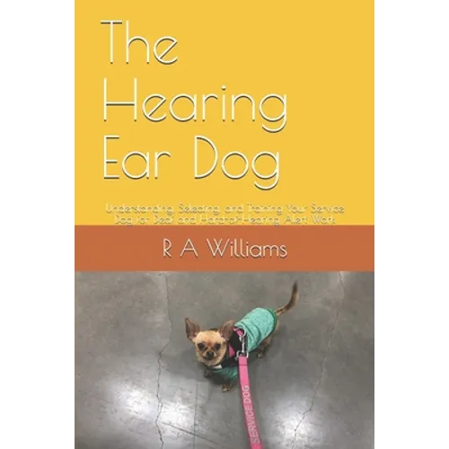 The Hearing Ear Dog: Understanding, Selecting, and Training Your Service Dog for Deaf and Hard-of-Hearing Alert Work