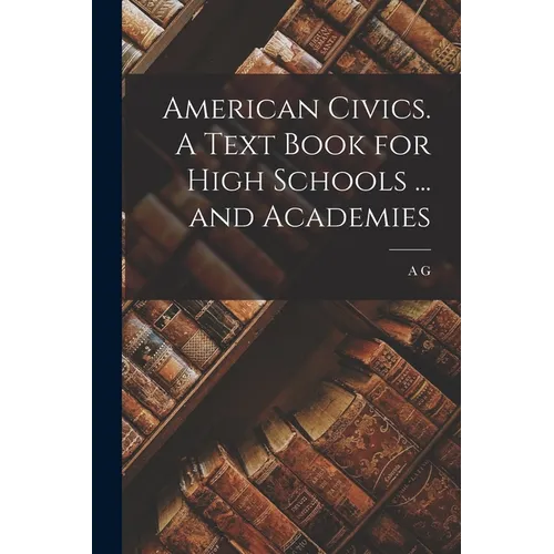 American Civics. A Text Book for High Schools ... and Academies