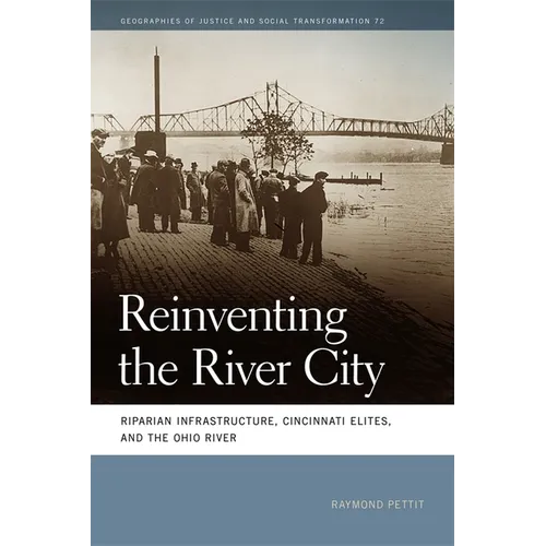 Reinventing the River City: Riparian Infrastructure, Cincinnati Elites, and the Ohio River