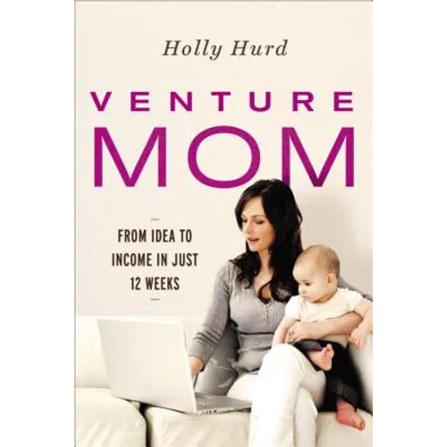 Venture Mom: From Idea to Income in Just 12 Weeks