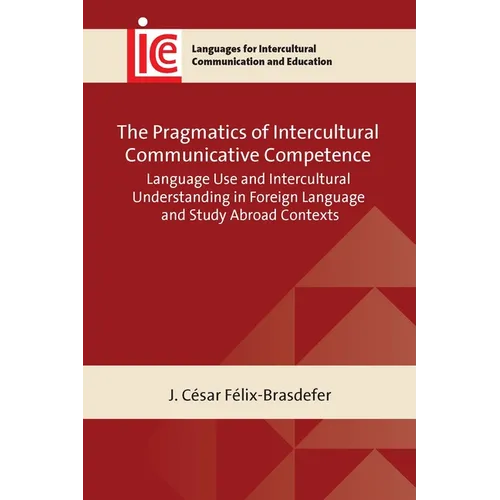 The Pragmatics of Intercultural Communicative Competence: Language Use and Intercultural Understanding in Foreign Language and Study Abroad Contexts