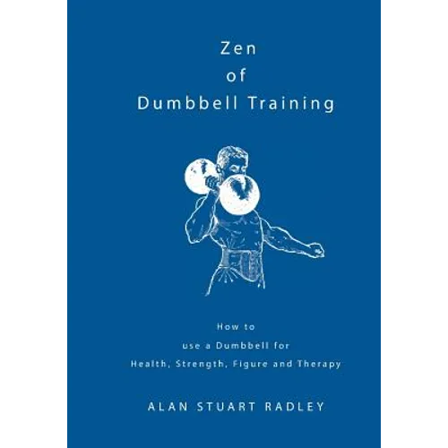Zen of Dumbbell Training: How to use a Dumbbell for Health, Strength, Figure and Therapy