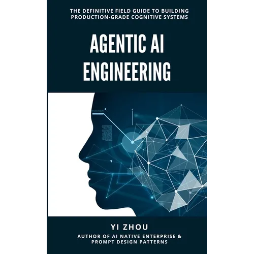 Agentic AI Engineering: The Definitive Field Guide to Building Production-Grade Cognitive Systems