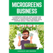 Microgreens Business: A Complete Step by Step Guide for Growing Microgreens Indoor and Running a Profitable Business with Limited Space, Time and Mone