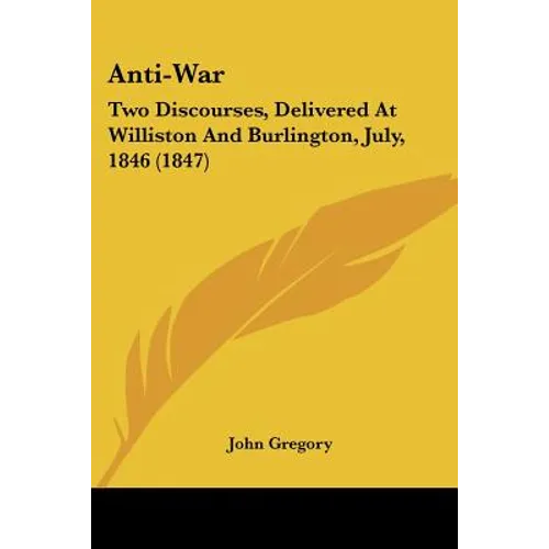 Anti-War: Two Discourses, Delivered At Williston And Burlington, July, 1846 (1847)