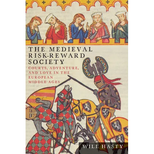 The Medieval Risk-Reward Society: Courts, Adventure, and Love in the European Middle Ages