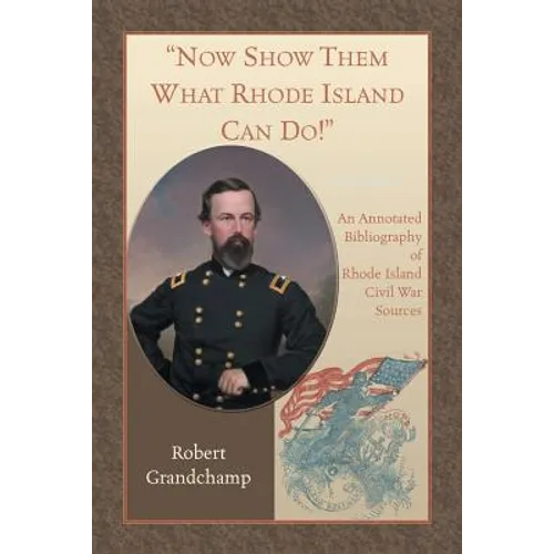 Now Show Them What Rhode Island Can Do! An Annotated Bibliography of Rhode Island Civil War Sources