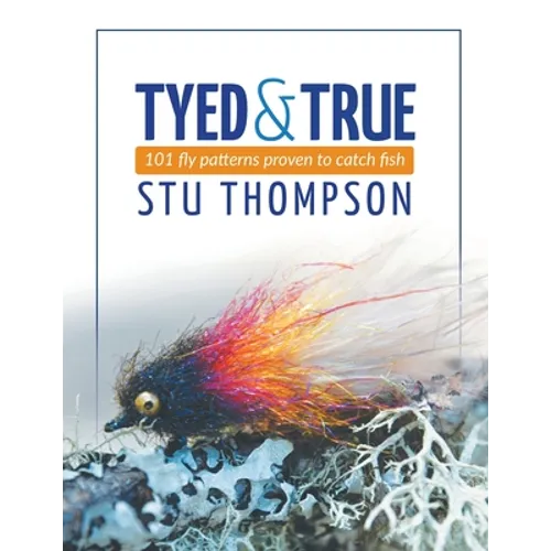 Tyed and True: 101 Fly Patterns Proven to Catch Fish