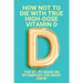 How Not To Die With True High-Dose Vitamin D: The Go-To Book On Vitamin D3 You Must Know: Vitamin D Supplements