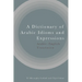 A Dictionary of Arabic Idioms and Expressions: Arabic-English Translation