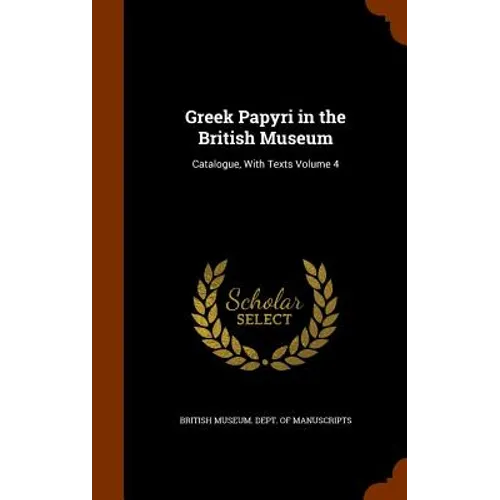 Greek Papyri in the British Museum: Catalogue, With Texts Volume 4
