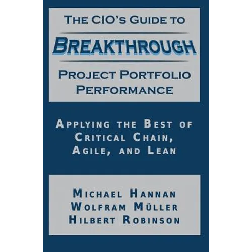 The CIO's Guide to Breakthrough Project Portfolio Performance: Applying the Best of Critical Chain, Agile, and Lean