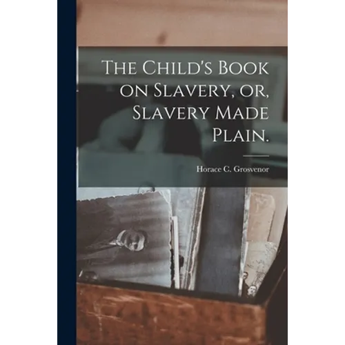 The Child's Book on Slavery, or, Slavery Made Plain.