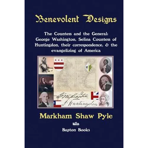 Benevolent Designs: The Countess and the General: George Washington, Selina Countess of Huntingdon, their correspondence, & the evangelizing of Americ