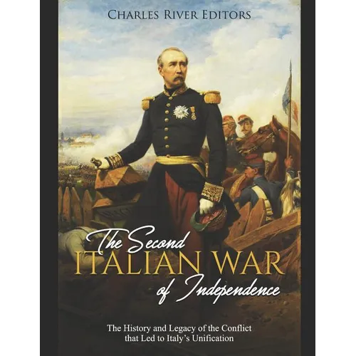 The Second Italian War of Independence: The History and Legacy of the Conflict that Led to Italy's Unification