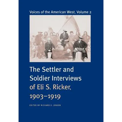 Voices of the American West, Volume 2: The Settler and Soldier Interviews of Eli S. Ricker, 1903-1919