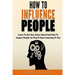 How To Influence People: Learn to get your voice heard and how to inspire people so they'll start listening to you