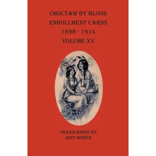 Choctaw By Blood Enrollment Cards 1898-1914 Volume XV
