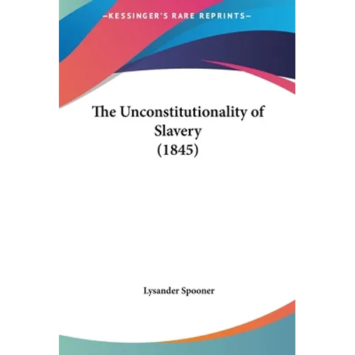 The Unconstitutionality of Slavery (1845) - Hardcover