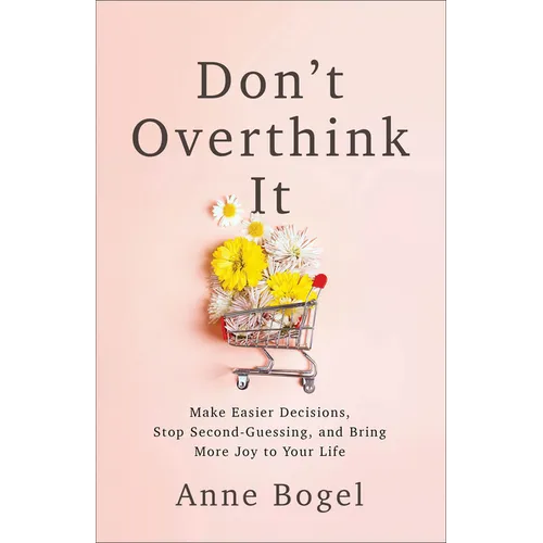 Don't Overthink It: Make Easier Decisions, Stop Second-Guessing, and Bring More Joy to Your Life