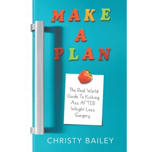 Make. A. Plan.: The Real World Guide to Kicking Ass AFTER Weight Loss Surgery