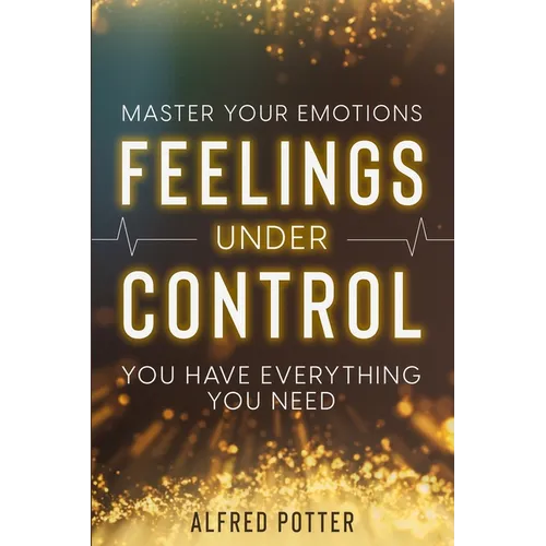 Master Your Emotions: Feelings Under Control - You Have Everything You Need