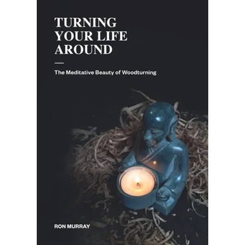 Turning Your Life Around: The Meditative Beauty of Woodturning