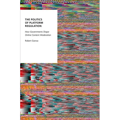 The Politics of Platform Regulation: How Governments Shape Online Content Moderation