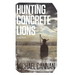 Hunting Concrete Lions: A Redemption Memoir