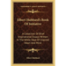 Elbert Hubbard's Book Of Initiative: A Collection Of Brief Inspirational Essays Written In The White Heat Of Inspired Heart And Mind