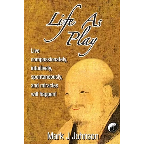 Life As Play: Live compassionately, intuitively, spontaneously, and miracles will happen!