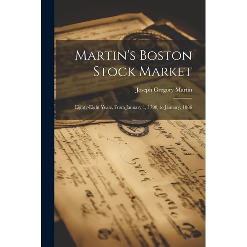 Martin's Boston Stock Market: Eighty-Eight Years, From January 1, 1798, to January, 1886