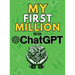 MY FIRST MILLION With ChatGPT: How to Make Money Online Using Artificial Intelligence. Achieve Business Success with a Blueprint to Master ChatGPT and