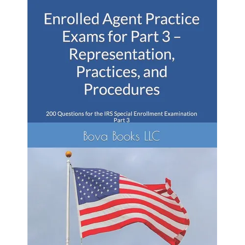 Enrolled Agent Practice Exams for Part 3 - Representation, Practices, and Procedures: 200 Questions for the IRS Special Enrollment Examination Part 3