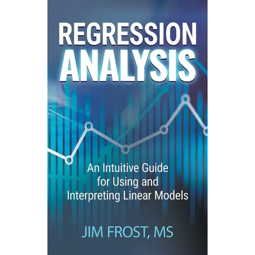 Regression Analysis: An Intuitive Guide for Using and Interpreting Linear Models