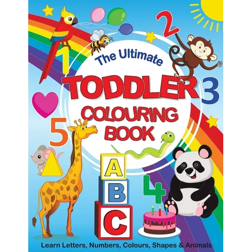 The Ultimate Toddler Colouring Book: Learn Letters, Numbers, Colours, Shapes & Animals