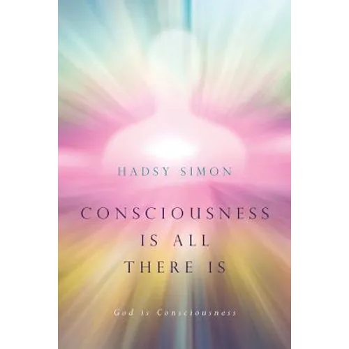 Consciousness is all there is: God is Consciousness
