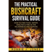 The Practical Bushcraft Survival Guide: How to Find Food, Water, Shelter & Fire In The Wilderness and Survive