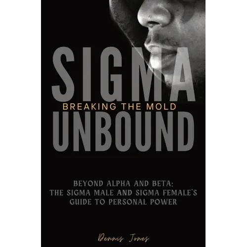 Sigma Unbound: Breaking the Mold: Beyond Alpha and Beta: The Sigma Male and Sigma Female's Guide to Personal Power